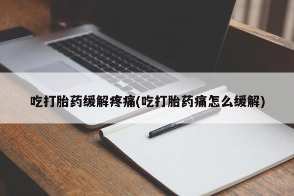 意外怀孕怎么办?打胎药购买微信吃打胎药缓解疼痛(吃打胎药痛怎么缓解)