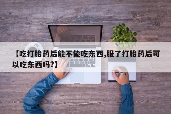 意外怀孕怎么办?打胎药购买微信【吃打胎药后能不能吃东西,服了打胎药后可以吃东西吗?】