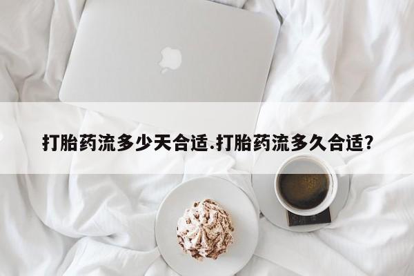 意外怀孕怎么办?打胎药购买微信打胎药流多少天合适.打胎药流多久合适？