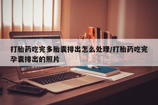 意外怀孕怎么办?打胎药购买微信打胎药吃完多胎囊排出怎么处理/打胎药吃完孕囊排出的照片