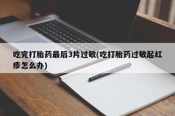 意外怀孕怎么办?打胎药购买微信吃完打胎药最后3片过敏(吃打胎药过敏起红疹怎么办)