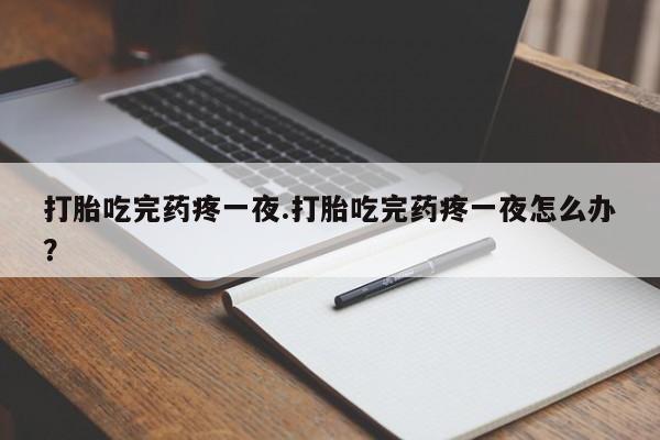 意外怀孕怎么办?打胎药购买微信打胎吃完药疼一夜.打胎吃完药疼一夜怎么办？