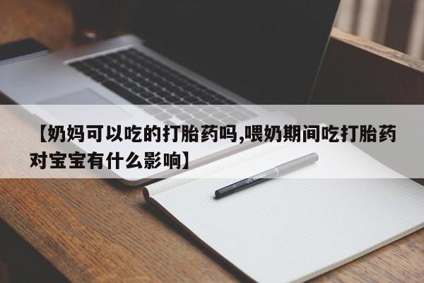 意外怀孕怎么办?打胎药购买微信【奶妈可以吃的打胎药吗,喂奶期间吃打胎药对宝宝有什么影响】