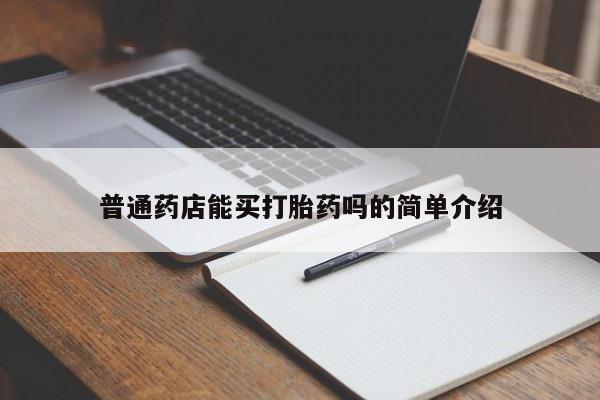 意外怀孕怎么办?打胎药购买微信普通药店能买打胎药吗的简单介绍
