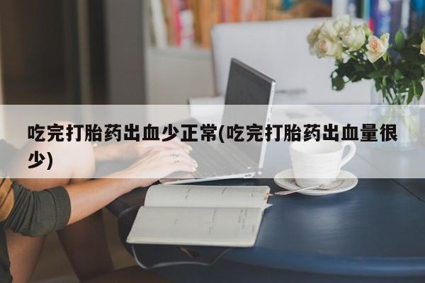 意外怀孕怎么办?打胎药购买微信吃完打胎药出血少正常(吃完打胎药出血量很少)