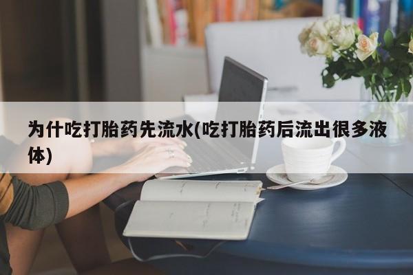 意外怀孕怎么办?打胎药购买微信为什吃打胎药先流水(吃打胎药后流出很多液体)