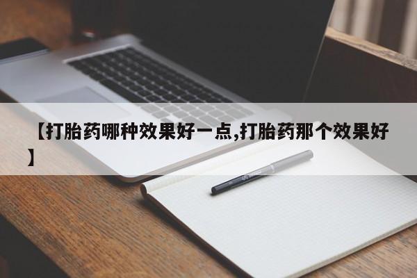 意外怀孕怎么办?打胎药购买微信【打胎药哪种效果好一点,打胎药那个效果好】