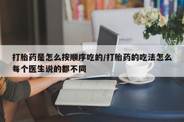 意外怀孕怎么办?打胎药购买微信打胎药是怎么按顺序吃的/打胎药的吃法怎么每个医生说的都不同