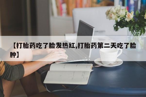 意外怀孕怎么办?打胎药购买微信【打胎药吃了脸发热红,打胎药第二天吃了脸肿】