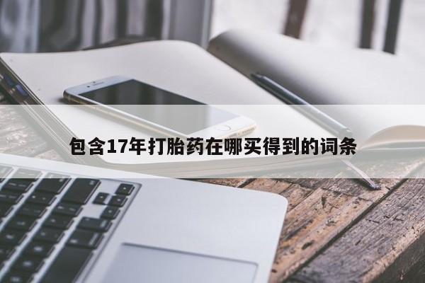 意外怀孕怎么办?打胎药购买微信包含17年打胎药在哪买得到的词条