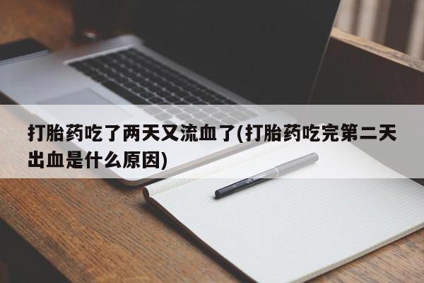 意外怀孕怎么办?打胎药购买微信打胎药吃了两天又流血了(打胎药吃完第二天出血是什么原因)