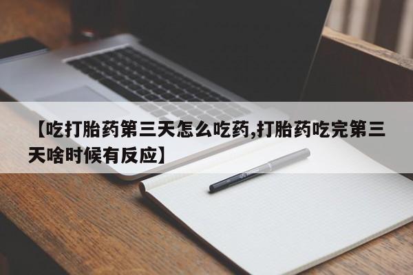 意外怀孕怎么办?打胎药购买微信【吃打胎药第三天怎么吃药,打胎药吃完第三天啥时候有反应】