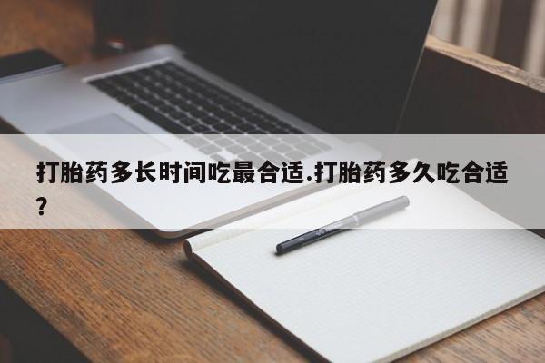 意外怀孕怎么办?打胎药购买微信打胎药多长时间吃最合适.打胎药多久吃合适？