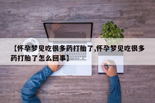 意外怀孕怎么办?打胎药购买微信【怀孕梦见吃很多药打胎了,怀孕梦见吃很多药打胎了怎么回事】