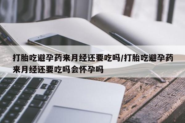 意外怀孕怎么办?打胎药购买微信打胎吃避孕药来月经还要吃吗/打胎吃避孕药来月经还要吃吗会怀孕吗