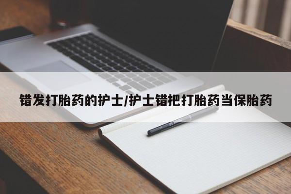 意外怀孕怎么办?打胎药购买微信错发打胎药的护士/护士错把打胎药当保胎药