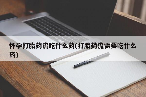 意外怀孕怎么办?打胎药购买微信怀孕打胎药流吃什么药(打胎药流需要吃什么药)