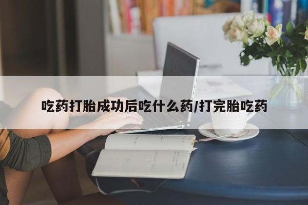 意外怀孕怎么办?打胎药购买微信吃药打胎成功后吃什么药/打完胎吃药