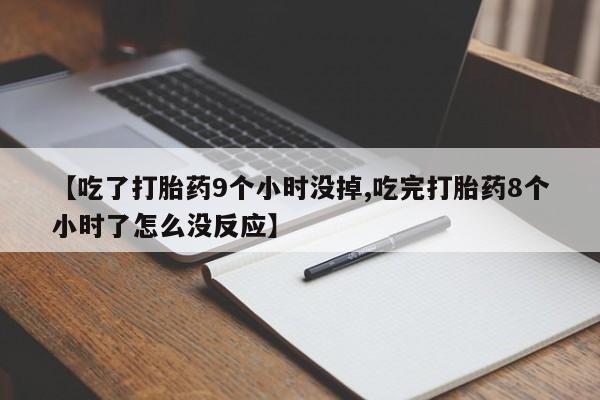 意外怀孕怎么办?打胎药购买微信【吃了打胎药9个小时没掉,吃完打胎药8个小时了怎么没反应】