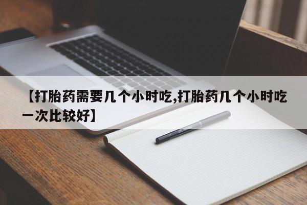 意外怀孕怎么办?打胎药购买微信【打胎药需要几个小时吃,打胎药几个小时吃一次比较好】