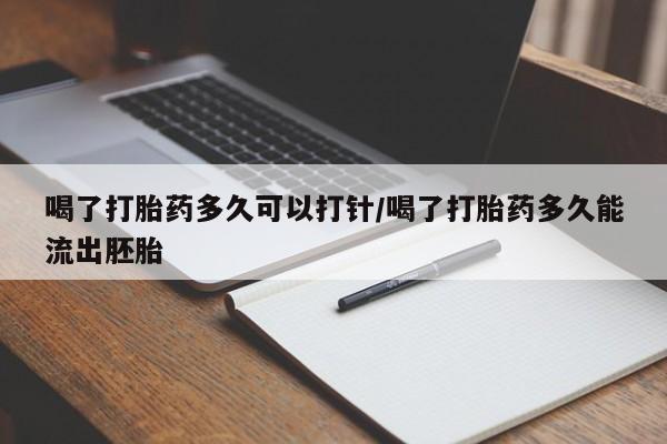 意外怀孕怎么办?打胎药购买微信喝了打胎药多久可以打针/喝了打胎药多久能流出胚胎