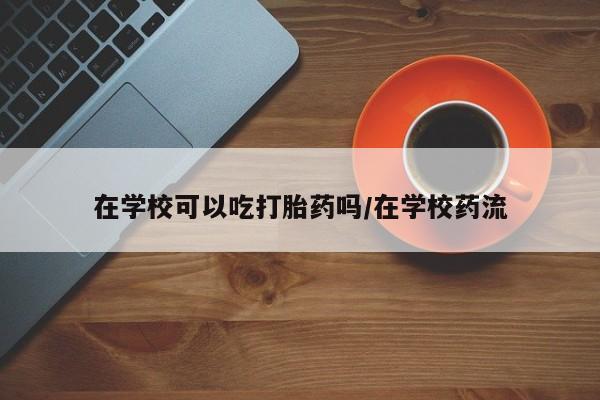 意外怀孕怎么办?打胎药购买微信在学校可以吃打胎药吗/在学校药流