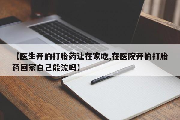 意外怀孕怎么办?打胎药购买微信【医生开的打胎药让在家吃,在医院开的打胎药回家自己能流吗】