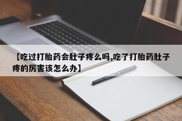 意外怀孕怎么办?打胎药购买微信【吃过打胎药会肚子疼么吗,吃了打胎药肚子疼的厉害该怎么办】