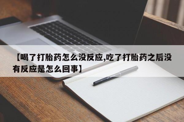 意外怀孕怎么办?打胎药购买微信【喝了打胎药怎么没反应,吃了打胎药之后没有反应是怎么回事】