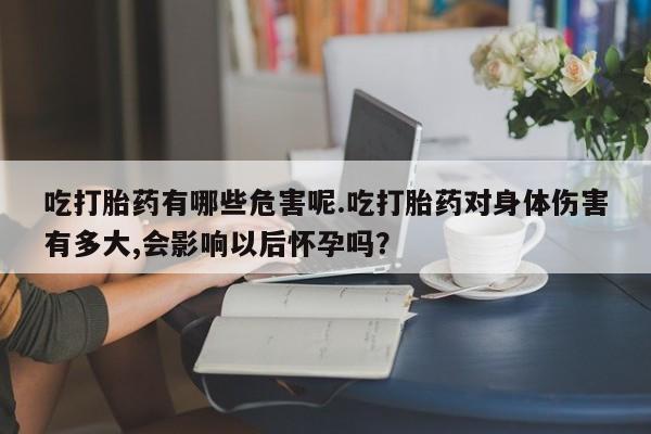 意外怀孕怎么办?打胎药购买微信吃打胎药有哪些危害呢.吃打胎药对身体伤害有多大,会影响以后怀孕吗？